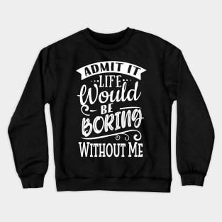 Life Would Be Boring Without Me Crewneck Sweatshirt